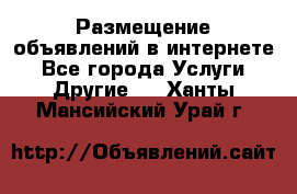 Размещение объявлений в интернете - Все города Услуги » Другие   . Ханты-Мансийский,Урай г.